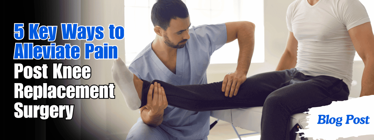 5 Key Ways to Alleviate Pain Post Knee Replacement Surgery 1 5 Key Ways to Alleviate Pain Post Knee Replacement Surgery