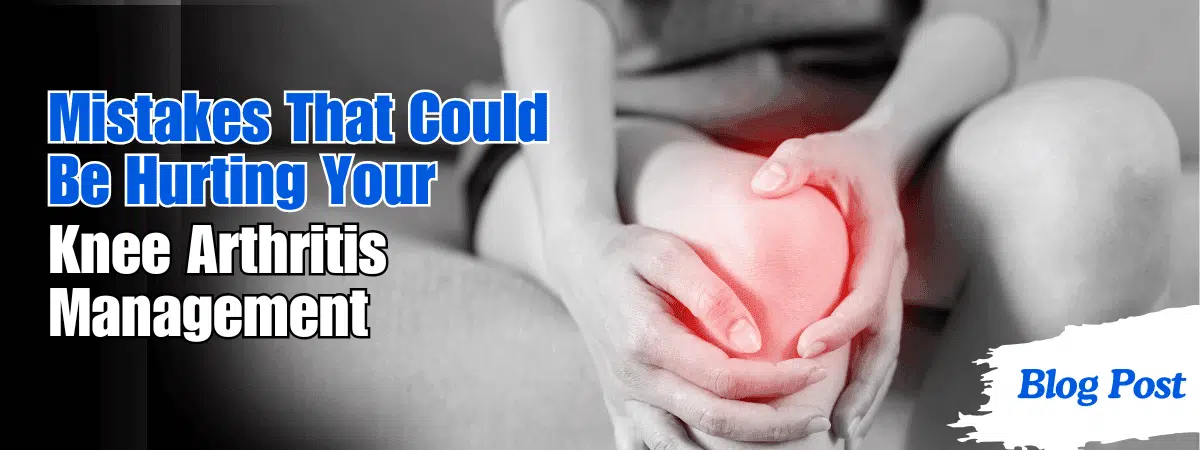 Mistakes That Could Be Hurting Your Knee Arthritis Management